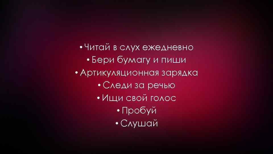  • Читай в слух ежедневно • Бери бумагу и пиши • Артикуляционная зарядка