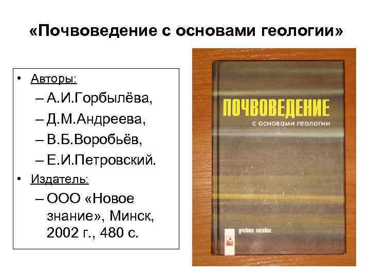  «Почвоведение с основами геологии» • Авторы: – А. И. Горбылёва, – Д. М.