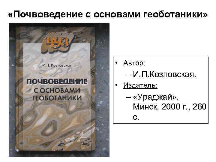  «Почвоведение с основами геоботаники» • Автор: – И. П. Козловская. • Издатель: –