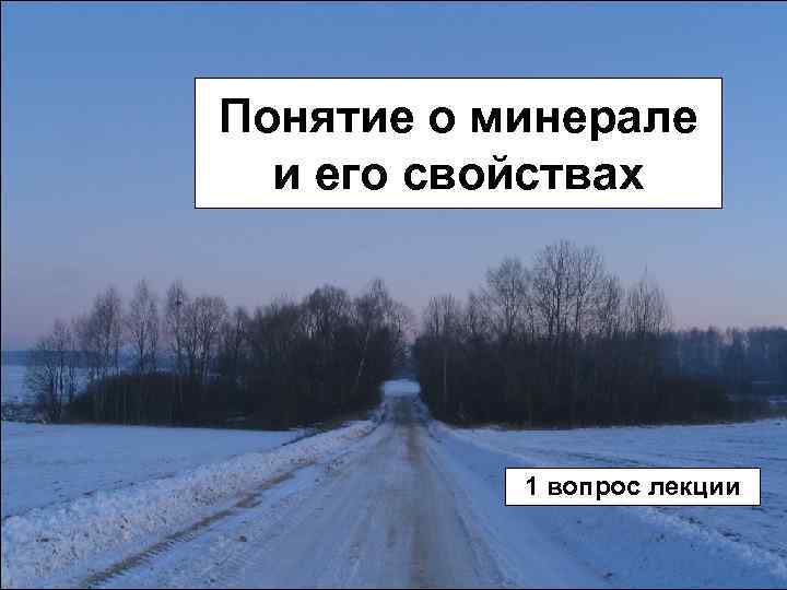 Понятие о минерале и его свойствах 1 вопрос лекции 