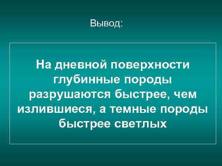 Вывод: На дневной поверхности глубинные породы разрушаются быстрее, чем излившиеся, а темные породы быстрее