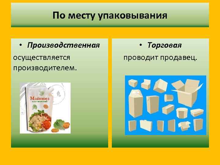 По месту упаковывания • Производственная осуществляется производителем. • Торговая проводит продавец. 