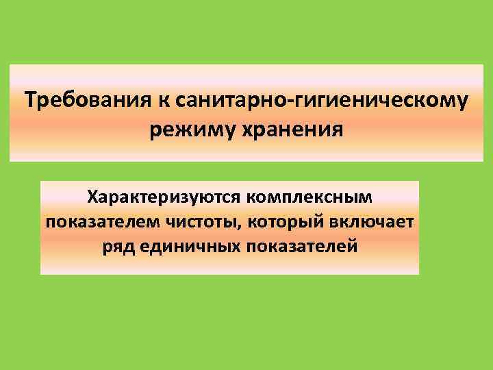 Требования к санитарно-гигиеническому режиму хранения Характеризуются комплексным показателем чистоты, который включает ряд единичных показателей