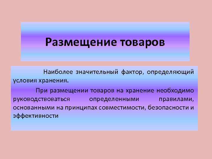 Размещение товаров Наиболее значительный фактор, определяющий условия хранения. При размещении товаров на хранение необходимо