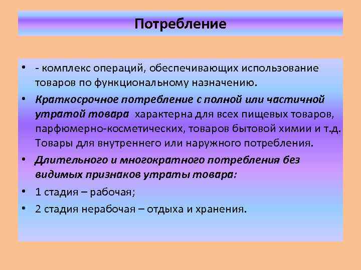 Потребление • - комплекс операций, обеспечивающих использование товаров по функциональному назначению. • Краткосрочное потребление