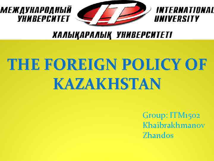 THE FOREIGN POLICY OF KAZAKHSTAN Group: ITM 1502 Khaibrakhmanov Zhandos 