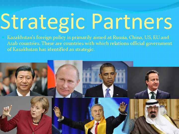 Strategic Partners Kazakhstan's foreign policy is primarily aimed at Russia, China, US, EU and