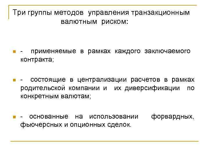 Три группы методов управления транзакционным валютным риском: n - применяемые в рамках каждого заключаемого