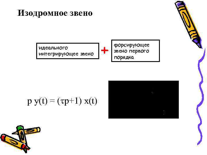 Изодромное звено идеального интегрирующее звено p y(t) = ( p+1) x(t) + форсирующее звено