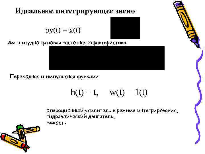 Идеальное интегрирующее звено py(t) = x(t) Амплитудно-фазовая частотная характеристика Переходная и импульсная функции h(t)