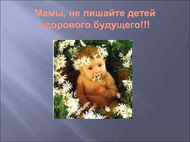 Мамы, не лишайте детей здорового будущего!!! 