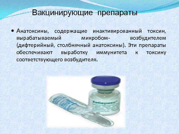 Вакцинирующие препараты Анатоксины, содержащие инактивированный токсин, вырабатываемый микробомвозбудителем (дифтерийный, столбнячный анатоксины). Эти препараты обеспечивают