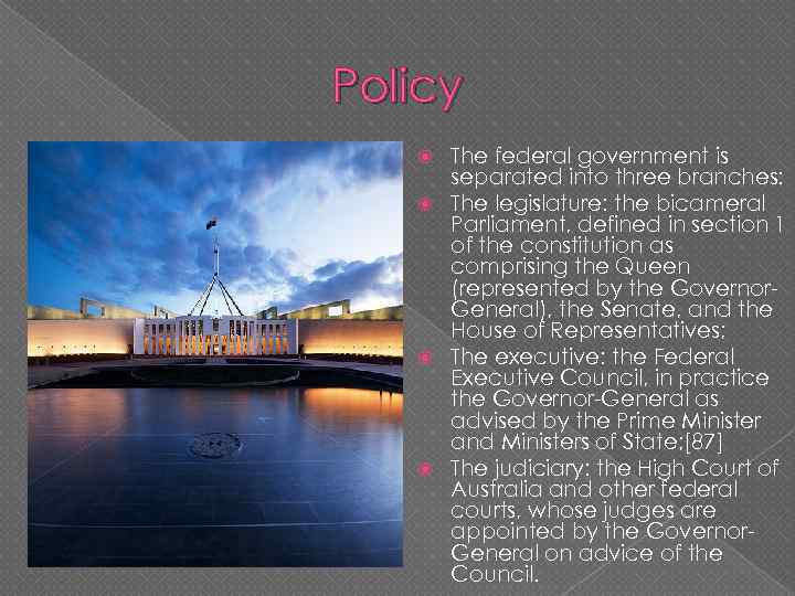 Policy The federal government is separated into three branches: The legislature: the bicameral Parliament,