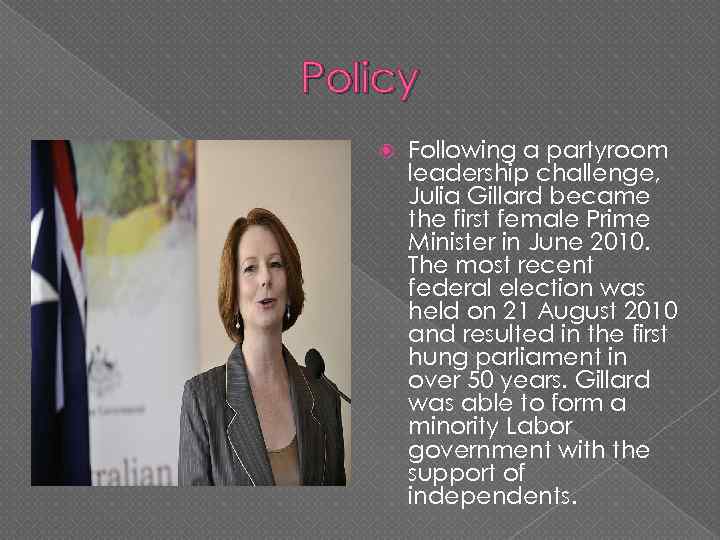 Policy Following a partyroom leadership challenge, Julia Gillard became the first female Prime Minister