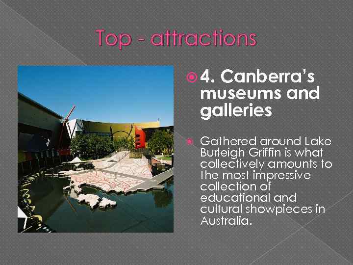 Top - attractions 4. Canberra’s museums and galleries Gathered around Lake Burleigh Griffin is