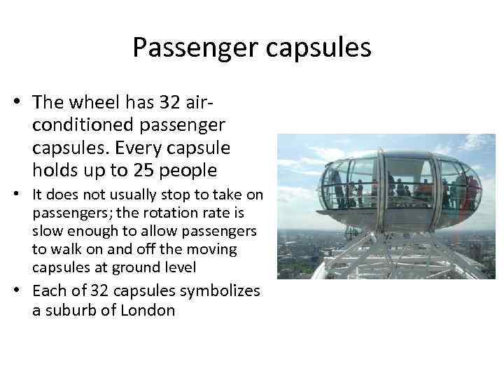 Passenger capsules • The wheel has 32 airconditioned passenger capsules. Every capsule holds up