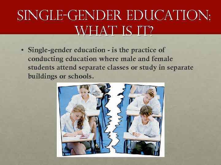 Single-gender education: what is it? • Single-gender education - is the practice of conducting