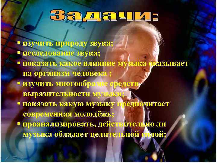 § изучить природу звука; § исследование звука; § показать какое влияние музыка оказывает на