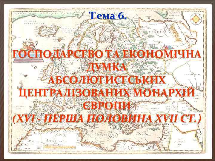 Тема 6. ГОСПОДАРСТВО ТА ЕКОНОМІЧНА ДУМКА АБСОЛЮТИСТСЬКИХ ЦЕНТРАЛІЗОВАНИХ МОНАРХІЙ ЄВРОПИ (XVI - ПЕРША ПОЛОВИНА