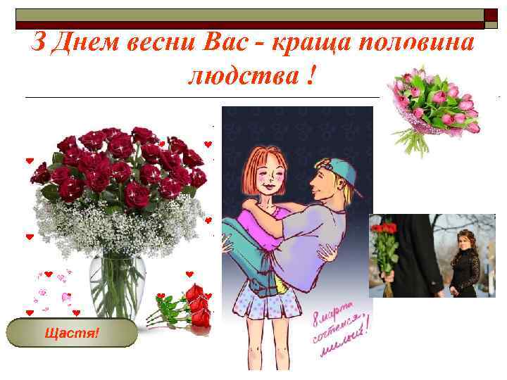 З Днем весни Вас - краща половина людства ! Щастя! 
