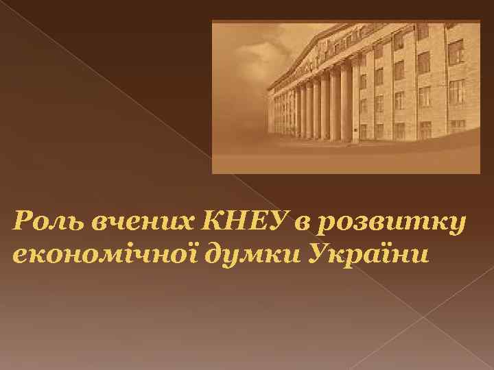 Роль вчених КНЕУ в розвитку економічної думки України 