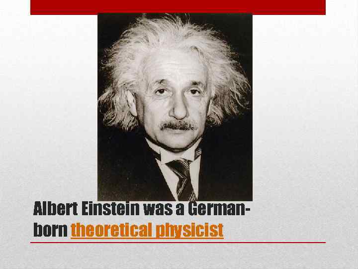 Albert Einstein was a Germanborn theoretical physicist 