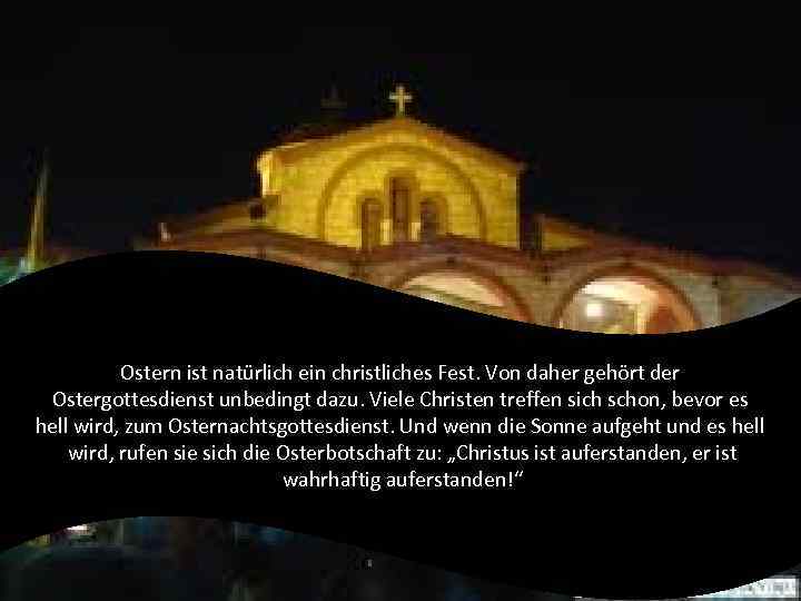 Ostern ist natürlich ein christliches Fest. Von daher gehört der Ostergottesdienst unbedingt dazu. Viele