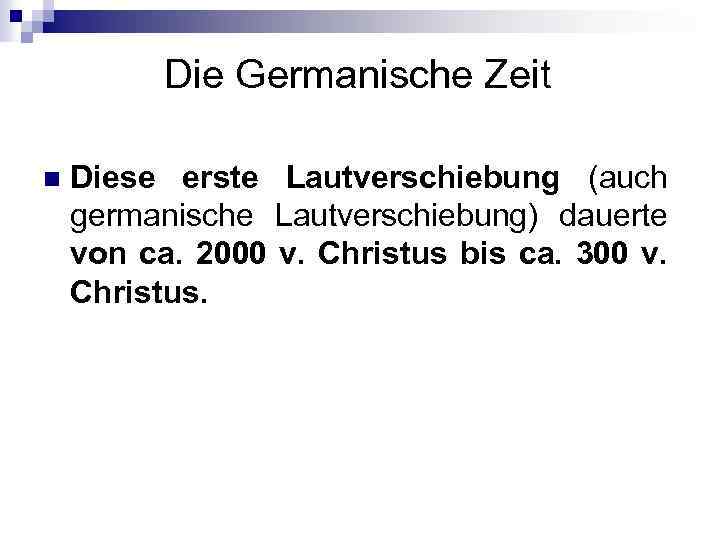 Die Germanische Zeit n Diese erste Lautverschiebung (auch germanische Lautverschiebung) dauerte von ca. 2000