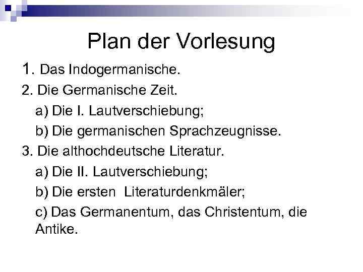 Plan der Vorlesung 1. Das Indogermanische. 2. Die Germanische Zeit. a) Die I. Lautverschiebung;