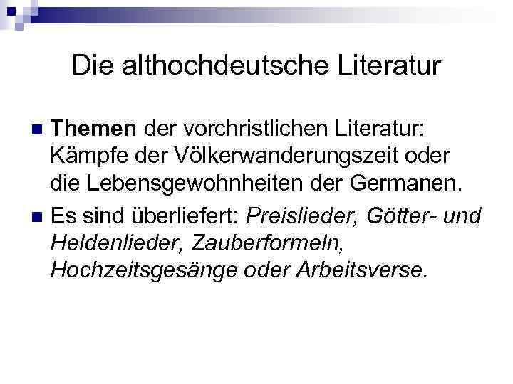 Die althochdeutsche Literatur Themen der vorchristlichen Literatur: Kämpfe der Völkerwanderungszeit oder die Lebensgewohnheiten der