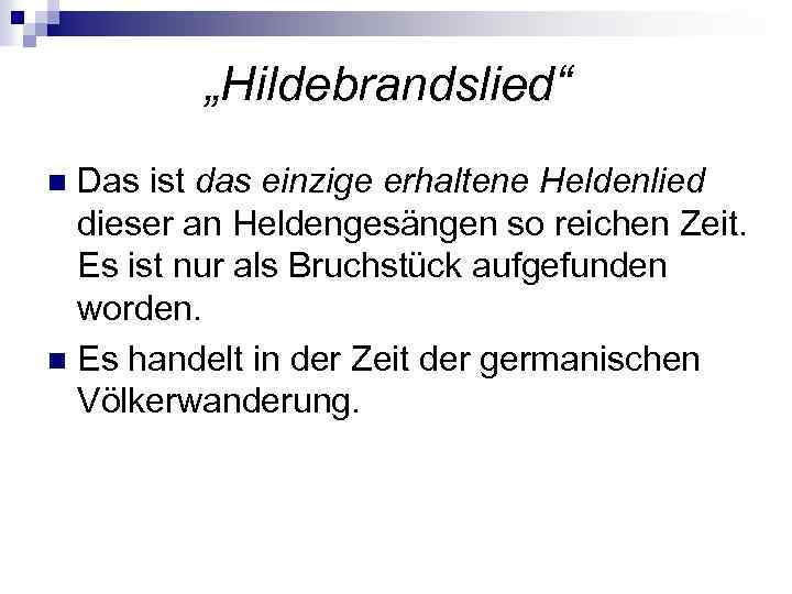 „Hildebrandslied“ Das ist das einzige erhaltene Heldenlied dieser an Heldengesängen so reichen Zeit. Es