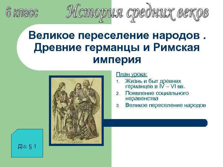 Великое переселение народов. Древние германцы и Римская империя План урока: 1. Жизнь и быт