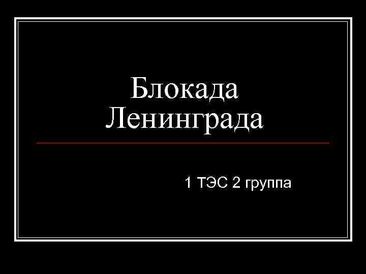 Блокада Ленинграда 1 ТЭС 2 группа 