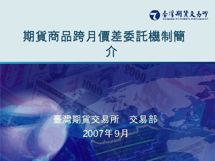 期貨商品跨月價差委託機制簡 介 臺灣期貨交易所 交易部 2007年 9月 