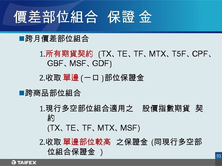 價差部位組合 保證 金 n跨月價差部位組合 1. 所有期貨契約 (TX、 TE、 TF、 MTX、 T 5 F、 CPF、