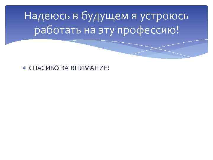 Надеюсь в будущем я устроюсь работать на эту профессию! СПАСИБО ЗА ВНИМАНИЕ! 