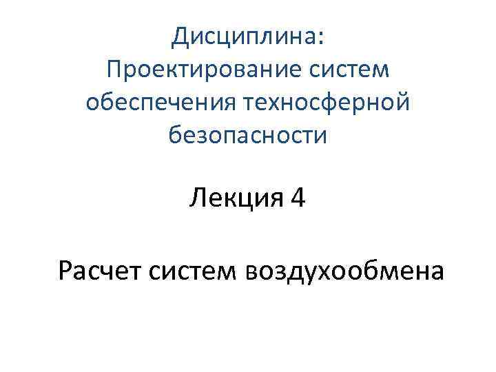 Дисциплина: Проектирование сиcтем обеспечения техносферной безопасности Лекция 4 Расчет систем воздухообмена 