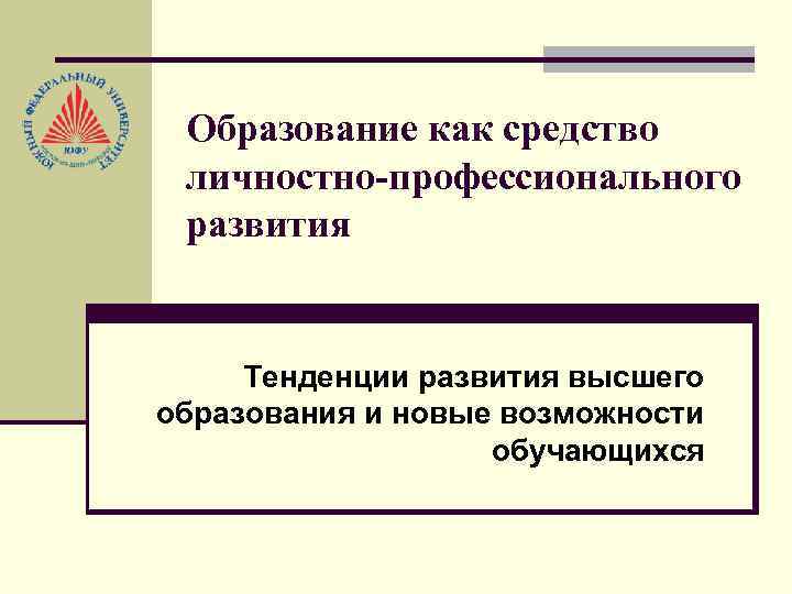 Образование как средство личностно-профессионального развития Тенденции развития высшего образования и новые возможности обучающихся 