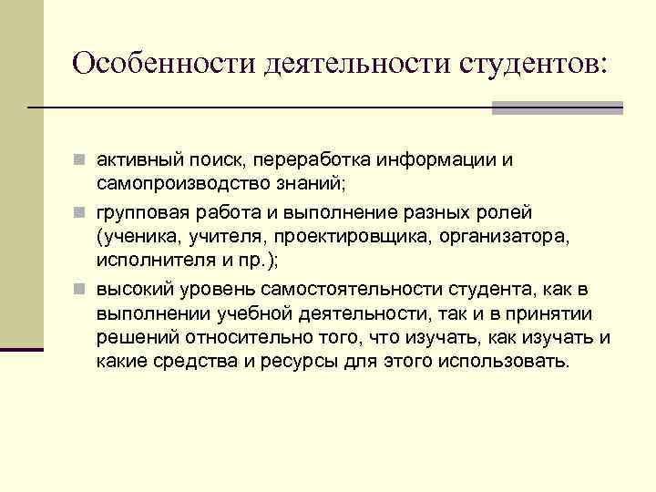 Особенности деятельности студентов: n активный поиск, переработка информации и самопроизводство знаний; n групповая работа