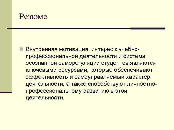 Резюме n Внутренняя мотивация, интерес к учебно- профессиональной деятельности и система осознанной саморегуляции студентов