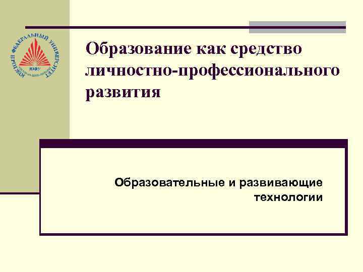 Образование как средство личностно-профессионального развития Образовательные и развивающие технологии 