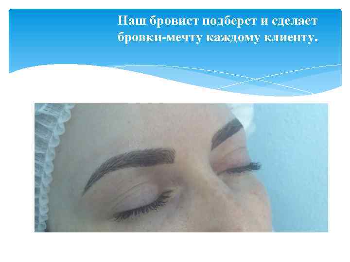 Наш бровист подберет и сделает бровки-мечту каждому клиенту. 