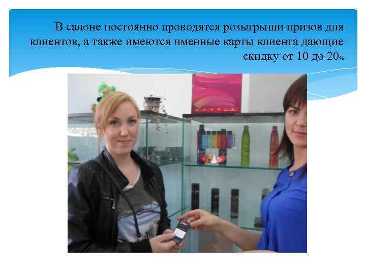 В салоне постоянно проводятся розыгрыши призов для клиентов, а также имеются именные карты клиента