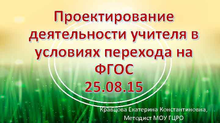 Проектирование деятельности учителя в условиях перехода на ФГОС 25. 08. 15 Кравцова Екатерина Константиновна,