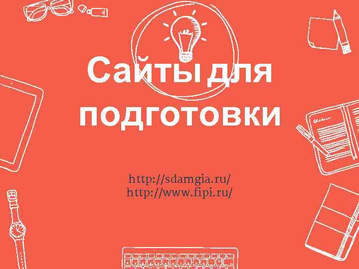 Сайты для подготовки http: //sdamgia. ru/ http: //www. fipi. ru/ 