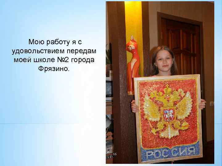 Мою работу я с удовольствием передам моей школе № 2 города Фрязино. 16 