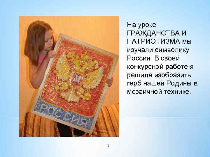 На уроке ГРАЖДАНСТВА И ПАТРИОТИЗМА мы изучали символику России. В своей конкурсной работе я