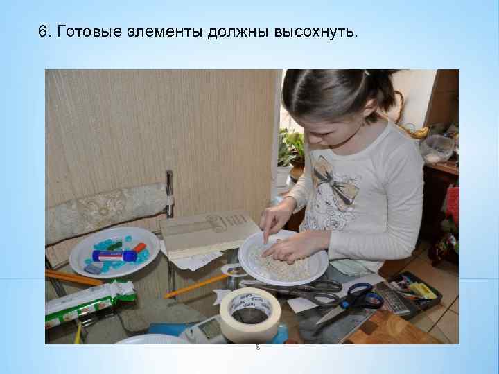 6. Готовые элементы должны высохнуть. 8 