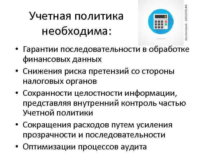 Учетная политика необходима: • Гарантии последовательности в обработке финансовых данных • Снижения риска претензий