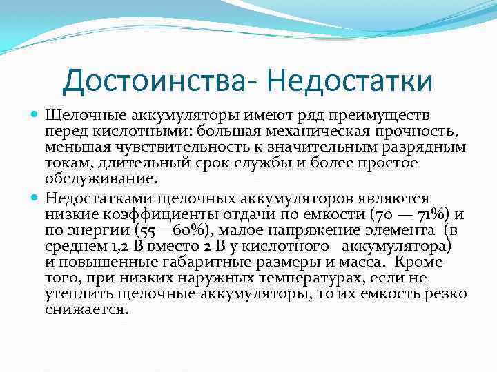 Достоинства- Недостатки Щелочные аккумуляторы имеют ряд преимуществ перед кислотными: большая механическая прочность, меньшая чувствительность